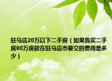 駐馬店20萬以下二手房（如果我買二手房80萬房款在駐馬店市要交的費用是多少）