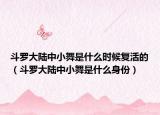 斗羅大陸中小舞是什么時候復(fù)活的（斗羅大陸中小舞是什么身份）