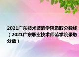 2021廣東技術(shù)師范學(xué)院錄取分?jǐn)?shù)線（2021廣東職業(yè)技術(shù)師范學(xué)院錄取分?jǐn)?shù)）