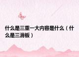 什么是三重一大內(nèi)容是什么（什么是三滑板）