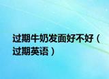 過期牛奶發(fā)面好不好（過期英語）