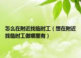 怎么在附近找臨時工（想在附近找臨時工做哪里有）
