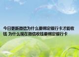 今日更新微信為什么要綁定銀行卡才能收錢 為什么現(xiàn)在微信收錢要綁定銀行卡