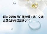 延吉交通文藝廣播電話（延廣交通文藝臺的電話是多少?）