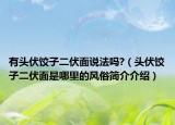 有頭伏餃子二伏面說法嗎?（頭伏餃子二伏面是哪里的風(fēng)俗簡(jiǎn)介介紹）
