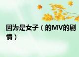 因為是女子（的MV的劇情）