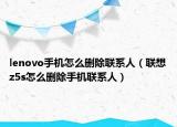 lenovo手機(jī)怎么刪除聯(lián)系人（聯(lián)想z5s怎么刪除手機(jī)聯(lián)系人）