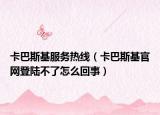 卡巴斯基服務(wù)熱線（卡巴斯基官網(wǎng)登陸不了怎么回事）