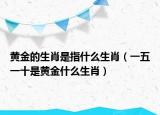 黃金的生肖是指什么生肖（一五一十是黃金什么生肖）