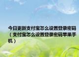 今日更新支付寶怎么設(shè)置登錄密碼（支付寶怎么設(shè)置登錄密碼蘋果手機(jī)）