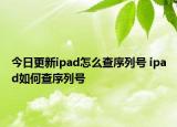 今日更新ipad怎么查序列號(hào) ipad如何查序列號(hào)