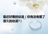 最近好看的動漫（你有沒有愛了很久的動漫?）