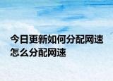 今日更新如何分配網(wǎng)速 怎么分配網(wǎng)速
