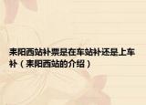 耒陽(yáng)西站補(bǔ)票是在車(chē)站補(bǔ)還是上車(chē)補(bǔ)（耒陽(yáng)西站的介紹）