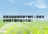 造紙術(shù)的發(fā)明在哪個(gè)朝代（造紙術(shù)發(fā)明哪個(gè)朝代簡介介紹）