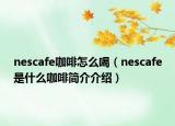 nescafe咖啡怎么喝（nescafe是什么咖啡簡介介紹）