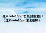 紅米note10pro怎么添加門禁卡（紅米note10pro怎么錄屏）