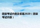 團(tuán)章考試內(nèi)容及答案2020（團(tuán)章考試內(nèi)容）