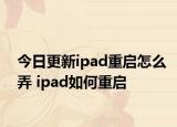 今日更新ipad重啟怎么弄 ipad如何重啟
