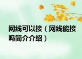 網(wǎng)線可以接（網(wǎng)線能接嗎簡(jiǎn)介介紹）