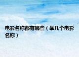 電影名稱都有哪些（舉幾個(gè)電影名稱）