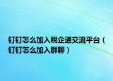 釘釘怎么加入稅企通交流平臺(tái)（釘釘怎么加入群聊）