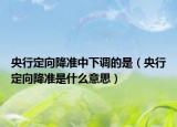 央行定向降準中下調的是（央行定向降準是什么意思）