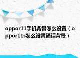oppor11手機背景怎么設置（oppor11s怎么設置通話背景）