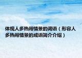 體現(xiàn)人多熱鬧情景的詞語(yǔ)（形容人多熱鬧情景的成語(yǔ)簡(jiǎn)介介紹）