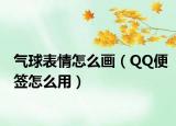 氣球表情怎么畫（QQ便簽怎么用）