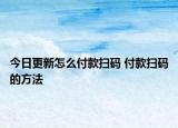 今日更新怎么付款掃碼 付款掃碼的方法