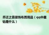 喬遷之喜裝飾布置用品（qq中星鉆是什么）