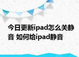 今日更新ipad怎么關(guān)靜音 如何給ipad靜音