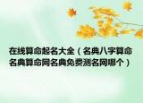 在線算命起名大全（名典八字算命名典算命網(wǎng)名典免費(fèi)測名網(wǎng)哪個）
