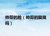 帥哥的臉（帥哥的腳臭嗎）