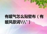 有暖氣怎么貼壁布（有暖風歌詞\
