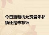 今日更新杭允賢愛朱祁鎮(zhèn)還是朱祁鈺