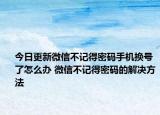 今日更新微信不記得密碼手機(jī)換號(hào)了怎么辦 微信不記得密碼的解決方法