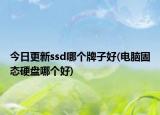 今日更新ssd哪個(gè)牌子好(電腦固態(tài)硬盤哪個(gè)好)