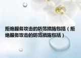 拒絕服務攻擊的防范措施包括（拒絕服務攻擊的防范措施包括）