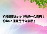 你覺(jué)得你hold住我嗎什么意思（你hold住我是什么意思）