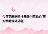 今日更新路透社是哪個(gè)國(guó)家的(西方新聞媒體排名)