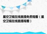 星空衛(wèi)視在線直播免費(fèi)觀看（星空衛(wèi)視在線直播觀看）