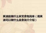 黃油能做什么家常食物簡(jiǎn)單（用黃油可以做什么美食簡(jiǎn)介介紹）