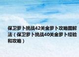 保衛(wèi)蘿卜挑戰(zhàn)42關金蘿卜攻略圖解法（保衛(wèi)蘿卜挑戰(zhàn)40關金蘿卜經驗和攻略）