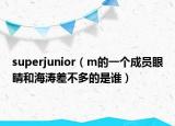 superjunior（m的一個(gè)成員眼睛和海濤差不多的是誰）
