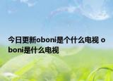 今日更新oboni是個什么電視 oboni是什么電視