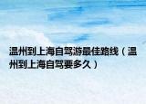 溫州到上海自駕游最佳路線（溫州到上海自駕要多久）