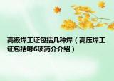高級焊工證包括幾種焊（高壓焊工證包括哪6項簡介介紹）