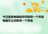 今日更新電腦如何切換另一個界面 電腦怎么切換另一個界面